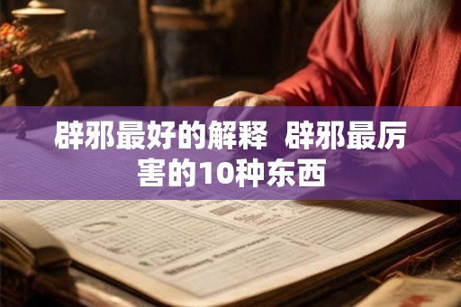 辟邪最好的解释 辟邪最厉害的10种东西 辟邪最好的解释 辟邪最厉害的10种东西