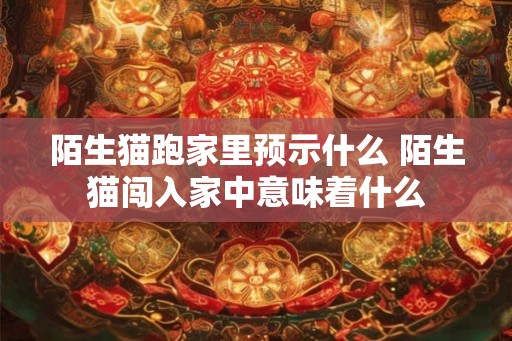 陌生猫跑家里预示什么 陌生猫闯入家中意味着什么