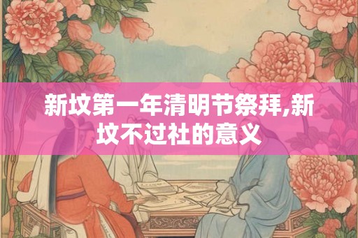 新坟第一年清明节祭拜,新坟不过社的意义