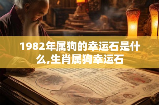 1982年属狗的幸运石是什么,生肖属狗幸运石