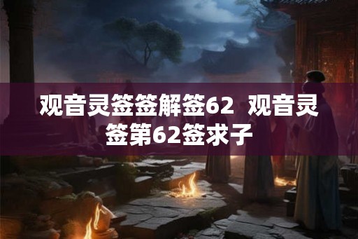 观音灵签签解签62  观音灵签第62签求子
