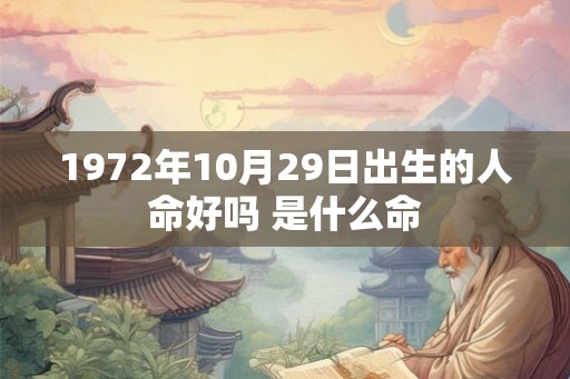 1972年10月29日出生的人命好吗 是什么命