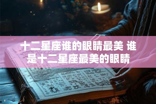 十二星座谁的眼睛最美 谁是十二星座最美的眼睛 十二星座谁的眼睛最美 谁是十二星座最美的眼睛
