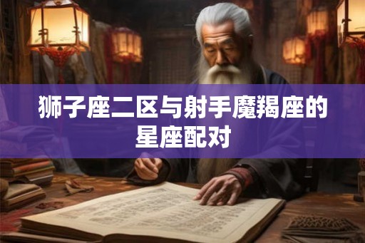 狮子座二区与射手魔羯座的星座配对