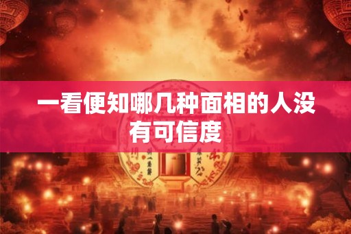 一看便知哪几种面相的人没有可信度