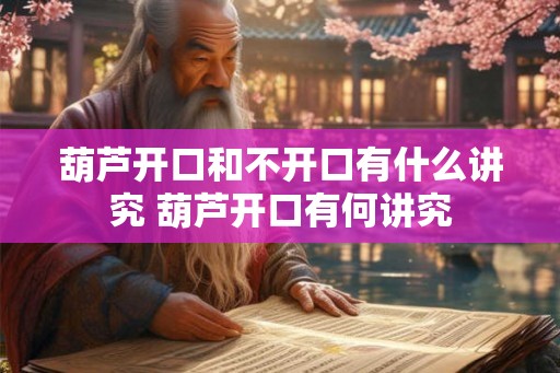 葫芦开口和不开口有什么讲究 葫芦开口有何讲究