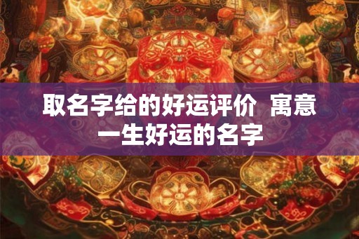 取名字给的好运评价  寓意一生好运的名字