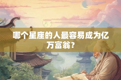 哪个星座的人最容易成为亿万富翁？