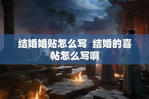 结婚婚贴怎么写  结婚的喜帖怎么写啊