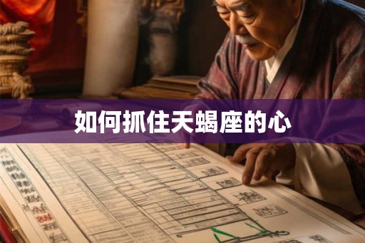 如何抓住天蝎座的心 如何抓住天蝎座的心