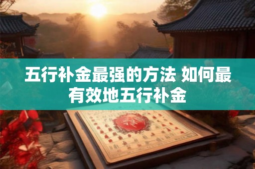 五行补金最强的方法 如何最有效地五行补金