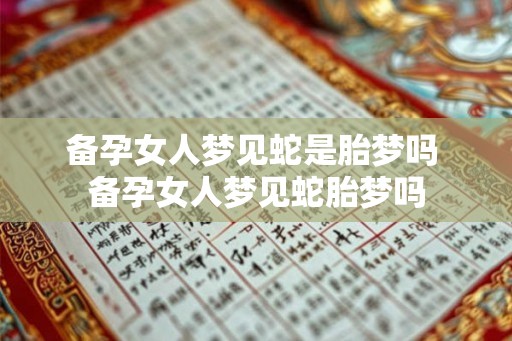 备孕女人梦见蛇是胎梦吗 备孕女人梦见蛇胎梦吗