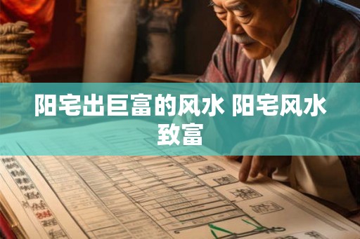阳宅出巨富的风水 阳宅风水致富