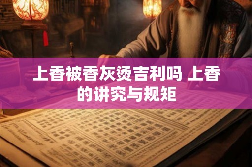 上香被香灰烫吉利吗 上香的讲究与规矩