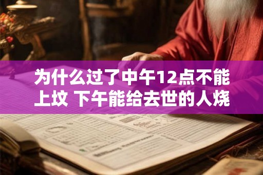 为什么过了中午12点不能上坟 下午能给去世的人烧纸吗