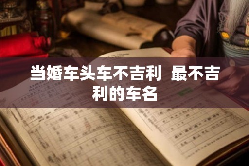 当婚车头车不吉利  最不吉利的车名