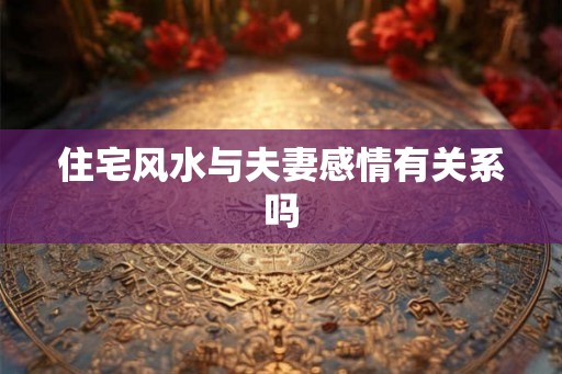 住宅风水与夫妻感情有关系吗