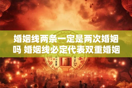 婚姻线两条一定是两次婚姻吗 婚姻线必定代表双重婚姻吗
