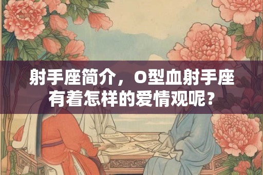 射手座简介，O型血射手座有着怎样的爱情观呢？