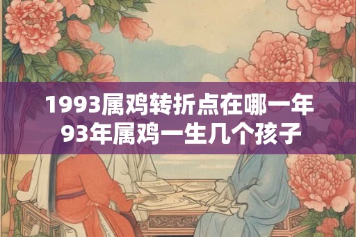 1993属鸡转折点在哪一年 93年属鸡一生几个孩子