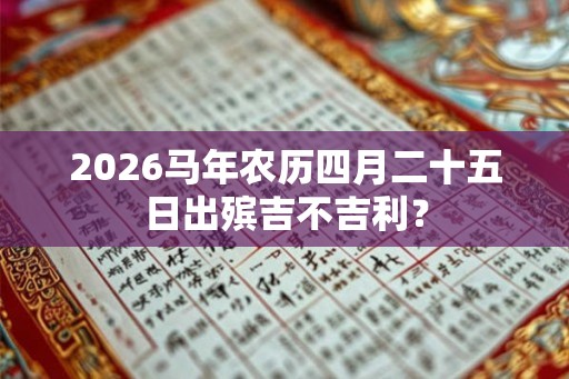 2026马年农历四月二十五日出殡吉不吉利？