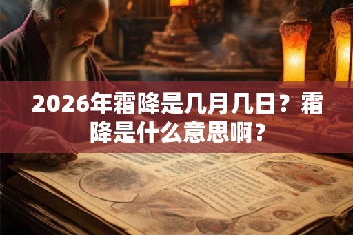 2026年霜降是几月几日?霜降是什么意思啊? 2026年霜降是几月几日?霜降是什么意思啊?