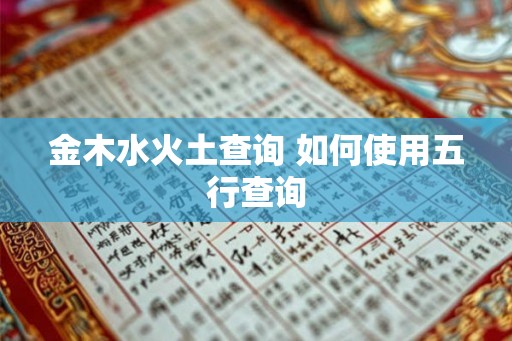 金木水火土查询 如何使用五行查询 金木水火土查询 如何使用五行查询