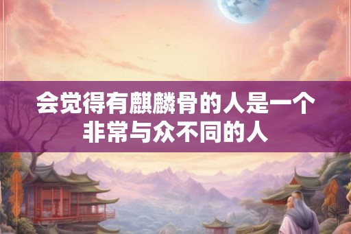 会觉得有麒麟骨的人是一个非常与众不同的人