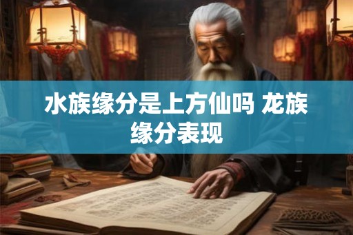 水族缘分是上方仙吗 龙族缘分表现