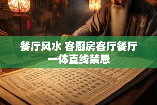 餐厅风水 客厨房客厅餐厅一体直线禁忌