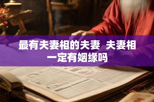 最有夫妻相的夫妻  夫妻相一定有姻缘吗