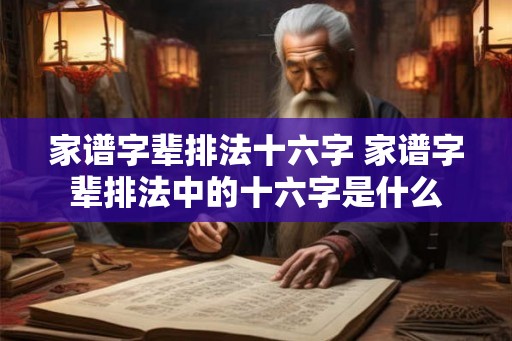 家谱字辈排法十六字 家谱字辈排法中的十六字是什么