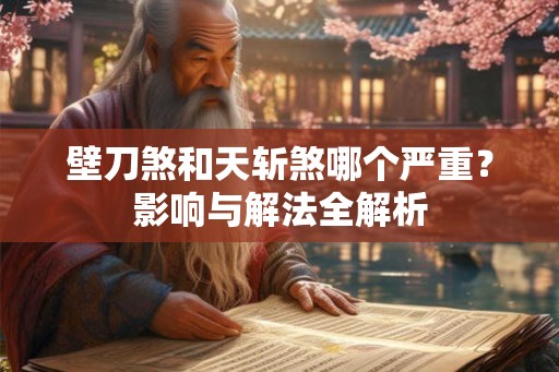 壁刀煞和天斩煞哪个严重?影响与解法全解析 壁刀煞和天斩煞哪个严重?影响与解法全解析