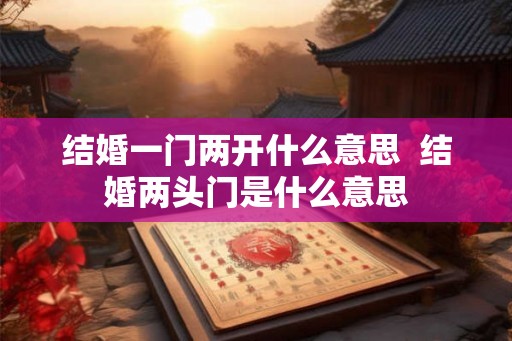 结婚一门两开什么意思  结婚两头门是什么意思