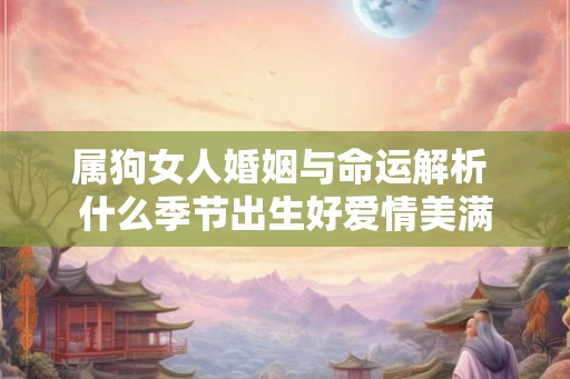 属狗女人婚姻与命运解析 什么季节出生好爱情美满