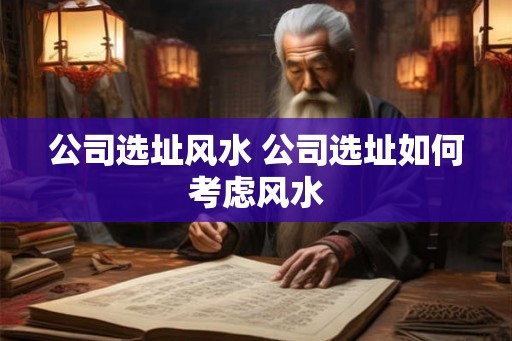 公司选址风水 公司选址如何考虑风水