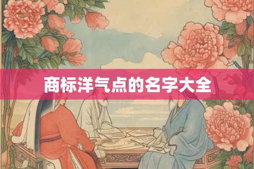 商标洋气点的名字大全