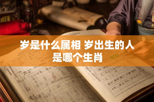 岁是什么属相 岁出生的人是哪个生肖