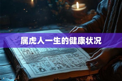 属虎人一生的健康状况 属虎人一生的健康状况