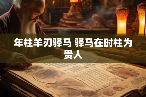年柱羊刃驿马 驿马在时柱为贵人