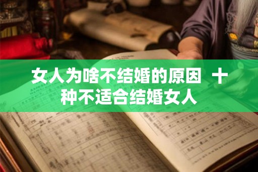 女人为啥不结婚的原因  十种不适合结婚女人