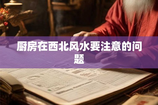 厨房在西北风水要注意的问题