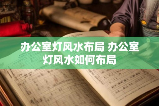 办公室灯风水布局 办公室灯风水如何布局