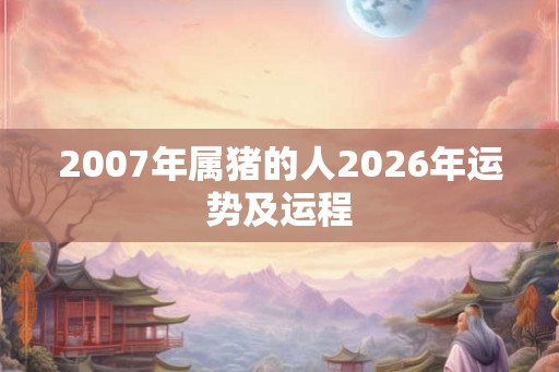 2007年属猪的人2026年运势及运程