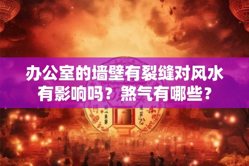 办公室的墙壁有裂缝对风水有影响吗？煞气有哪些？