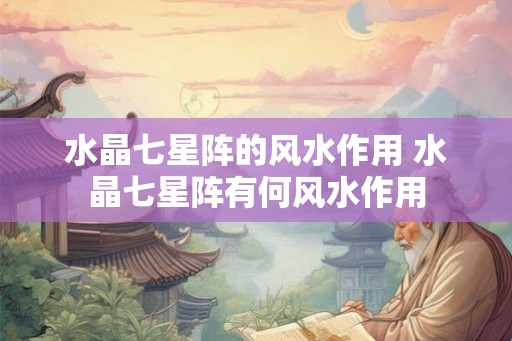 水晶七星阵的风水作用 水晶七星阵有何风水作用