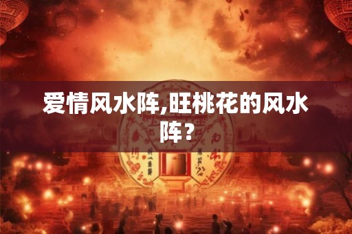 爱情风水阵,旺桃花的风水阵？
