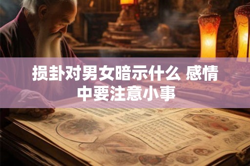 损卦对男女暗示什么 感情中要注意小事