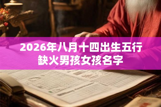2026年八月十四出生五行缺火男孩女孩名字