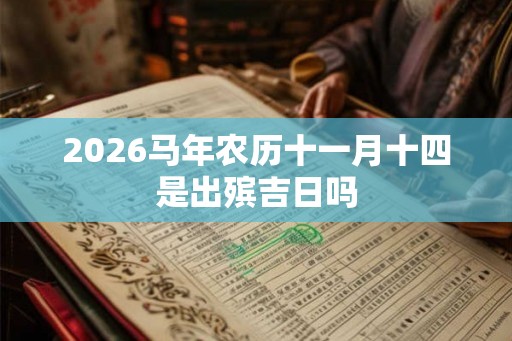 2026马年农历十一月十四是出殡吉日吗